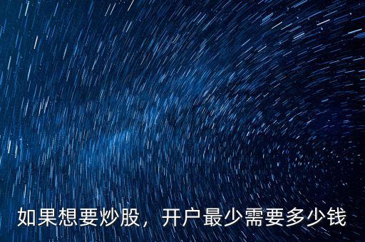 如果想要炒股，開(kāi)戶最少需要多少錢