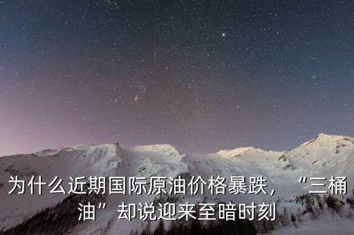 為什么近期國(guó)際原油價(jià)格暴跌，“三桶油”卻說(shuō)迎來(lái)至暗時(shí)刻