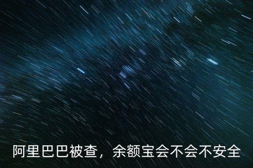 阿里巴巴被查，余額寶會不會不安全