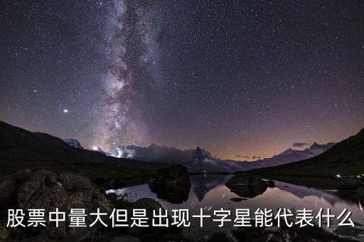 股票中量大但是出現十字星能代表什么