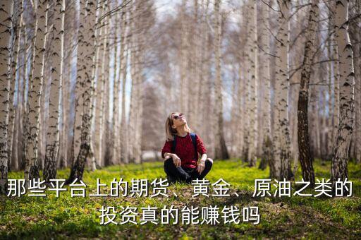 那些平臺上的期貨、黃金、原油之類的投資真的能賺錢嗎