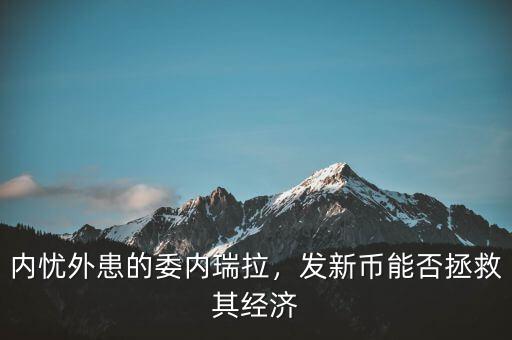 內(nèi)憂外患的委內(nèi)瑞拉，發(fā)新幣能否拯救其經(jīng)濟(jì)