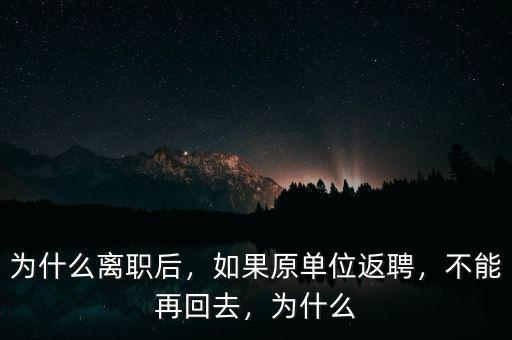 為什么離職后，如果原單位返聘，不能再回去，為什么