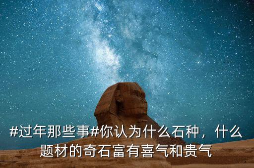 #過年那些事#你認為什么石種，什么題材的奇石富有喜氣和貴氣