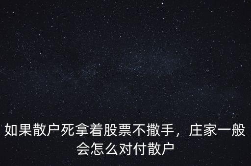 如果散戶死拿著股票不撒手，莊家一般會(huì)怎么對(duì)付散戶