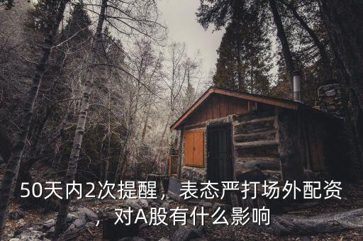 50天內(nèi)2次提醒，表態(tài)嚴(yán)打場(chǎng)外配資，對(duì)A股有什么影響