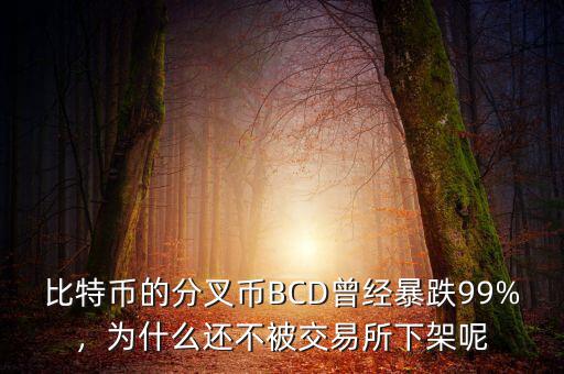 比特幣的分叉幣BCD曾經(jīng)暴跌99%，為什么還不被交易所下架呢