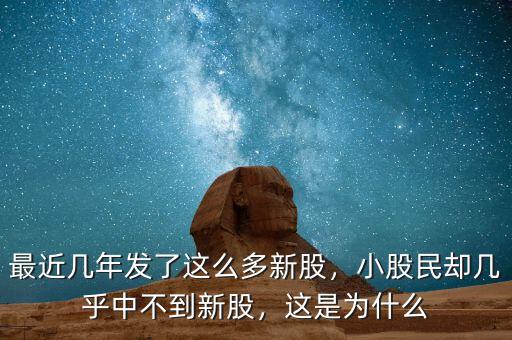 最近幾年發(fā)了這么多新股，小股民卻幾乎中不到新股，這是為什么