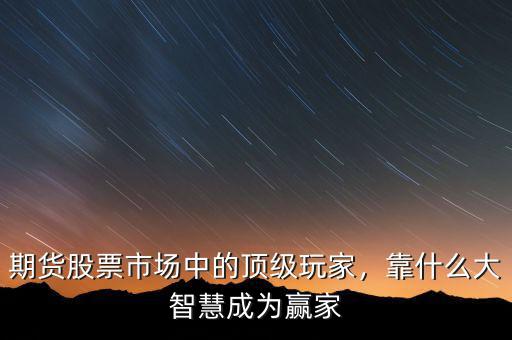期貨股票市場中的頂級玩家，靠什么大智慧成為贏家