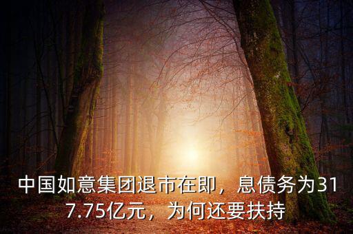 中國如意集團退市在即，息債務(wù)為317.75億元，為何還要扶持