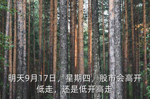 明天9月17日，星期四，股市會(huì)高開(kāi)低走，還是低開(kāi)高走