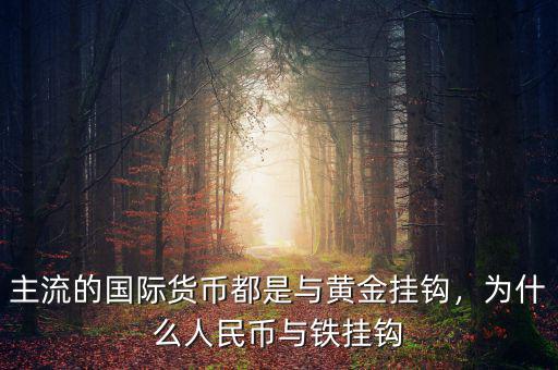 主流的國(guó)際貨幣都是與黃金掛鉤，為什么人民幣與鐵掛鉤