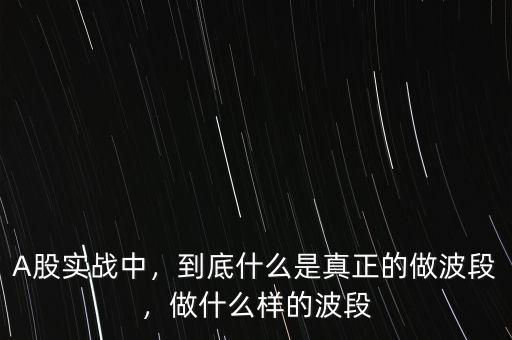 A股實戰(zhàn)中，到底什么是真正的做波段，做什么樣的波段