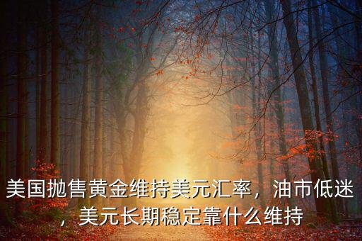 為什么拋售美元會(huì)穩(wěn)定匯率,美國拋售黃金維持美元匯率