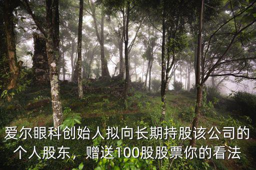 愛爾眼科創(chuàng)始人擬向長(zhǎng)期持股該公司的個(gè)人股東，贈(zèng)送100股股票你的看法