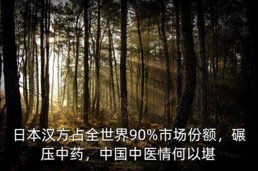 日本漢方占全世界90%市場份額，碾壓中藥，中國中醫(yī)情何以堪