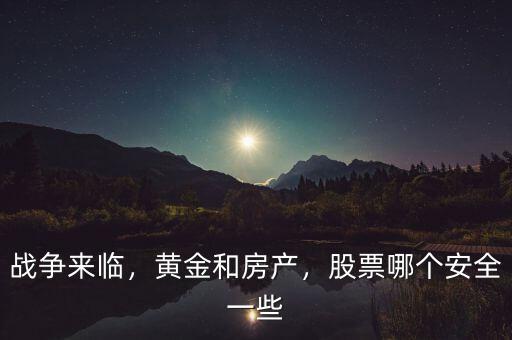 戰(zhàn)爭來臨，黃金和房產，股票哪個安全一些