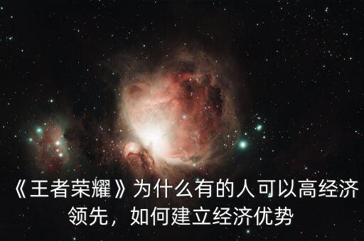 《王者榮耀》為什么有的人可以高經濟領先，如何建立經濟優(yōu)勢