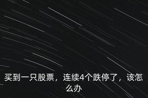 買到一只股票，連續(xù)4個跌停了，該怎么辦