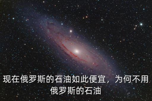 現(xiàn)在俄羅斯的石油如此便宜，為何不用俄羅斯的石油
