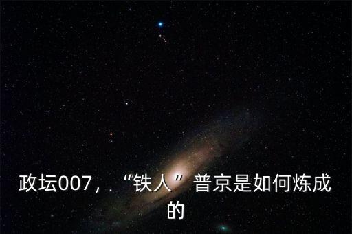 政壇007，“鐵人”普京是如何煉成的