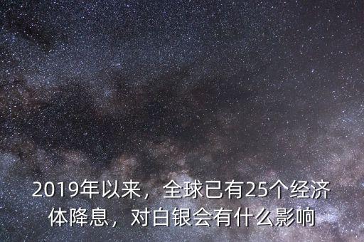 2019年以來，全球已有25個(gè)經(jīng)濟(jì)體降息，對(duì)白銀會(huì)有什么影響