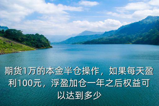 期貨1萬(wàn)的本金半倉(cāng)操作，如果每天盈利100元，浮盈加倉(cāng)一年之后權(quán)益可以達(dá)到多少