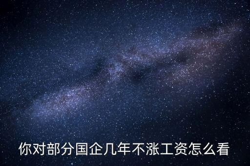 國(guó)企工資怎么漲,全廠上調(diào)工資。我的工資沒(méi)漲