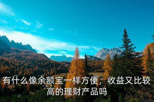 有什么像余額寶一樣方便，收益又比較高的理財(cái)產(chǎn)品嗎