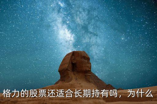 格力的股票還適合長(zhǎng)期持有嗎，為什么
