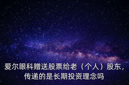 愛爾眼科贈(zèng)送股票給老（個(gè)人）股東，傳遞的是長(zhǎng)期投資理念嗎