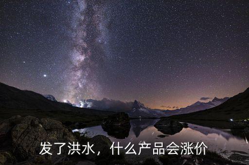 發(fā)了洪水，什么產(chǎn)品會漲價