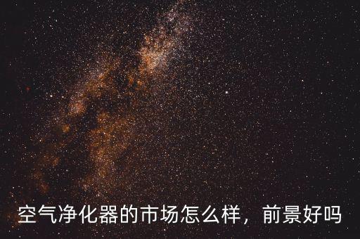 空氣凈化器的市場(chǎng)怎么樣，前景好嗎