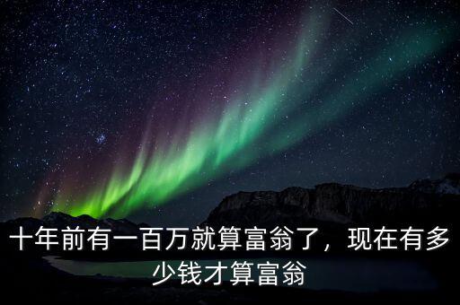十年前有一百萬就算富翁了，現(xiàn)在有多少錢才算富翁