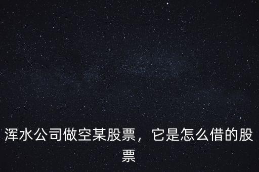 渾水公司做空某股票，它是怎么借的股票