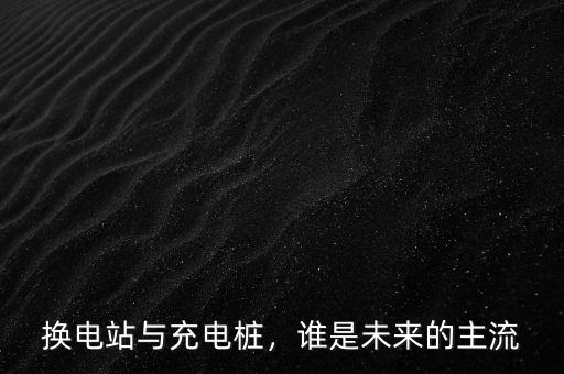 換電站與充電樁，誰是未來的主流