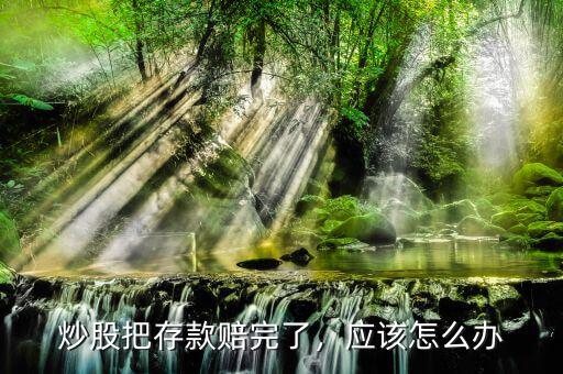 炒股把存款賠完了，應(yīng)該怎么辦