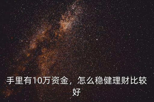 手里有10萬資金，怎么穩(wěn)健理財(cái)比較好