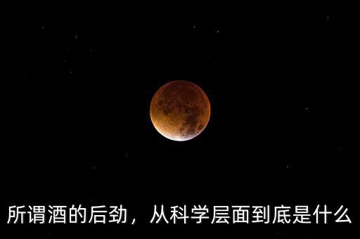 所謂酒的后勁，從科學層面到底是什么