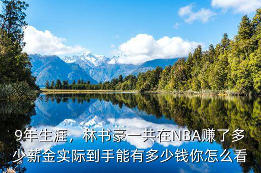 9年生涯，林書豪一共在NBA賺了多少薪金實(shí)際到手能有多少錢你怎么看
