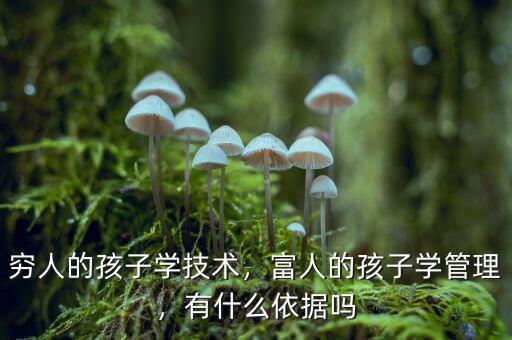 窮人的孩子學技術，富人的孩子學管理，有什么依據(jù)嗎