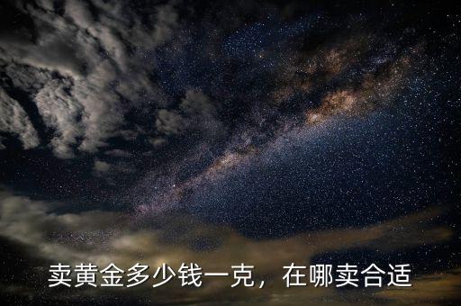賣黃金多少錢一克，在哪賣合適