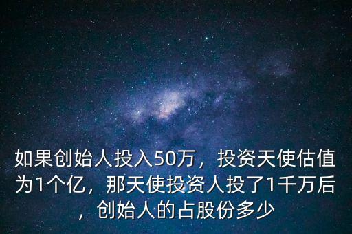 如果創(chuàng)始人投入50萬(wàn)，投資天使估值為1個(gè)億，那天使投資人投了1千萬(wàn)后，創(chuàng)始人的占股份多少