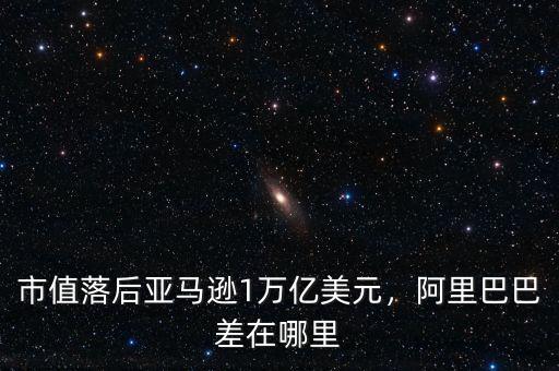 市值落后亞馬遜1萬(wàn)億美元，阿里巴巴差在哪里