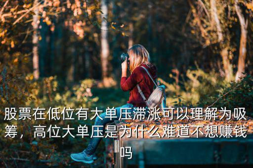 股票在低位有大單壓滯漲可以理解為吸籌，高位大單壓是為什么難道不想賺錢嗎