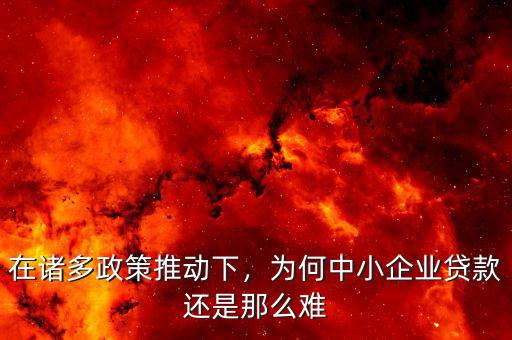 在諸多政策推動(dòng)下，為何中小企業(yè)貸款還是那么難