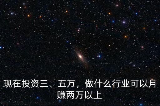 現(xiàn)在投資三、五萬(wàn)，做什么行業(yè)可以月賺兩萬(wàn)以上