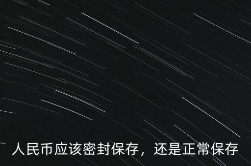 人民幣應(yīng)該密封保存，還是正常保存