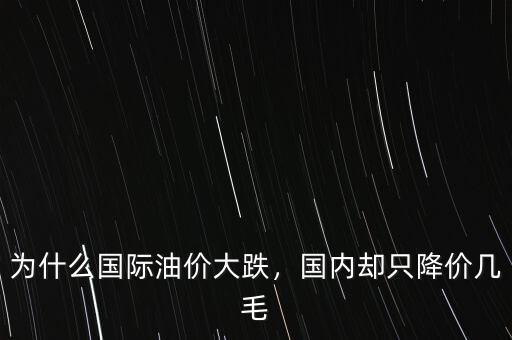 為什么國(guó)際油價(jià)大跌，國(guó)內(nèi)卻只降價(jià)幾毛