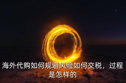 海外代購(gòu)如何規(guī)避風(fēng)險(xiǎn)如何交稅，過(guò)程是怎樣的